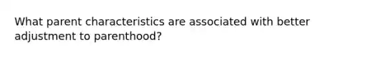 What parent characteristics are associated with better adjustment to parenthood?