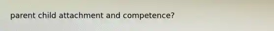 parent child attachment and competence?