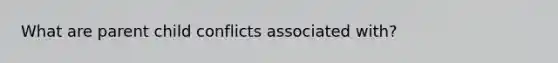 What are parent child conflicts associated with?