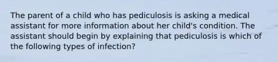 The parent of a child who has pediculosis is asking a medical assistant for more information about her child's condition. The assistant should begin by explaining that pediculosis is which of the following types of infection?