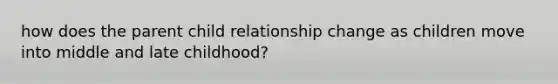 how does the parent child relationship change as children move into middle and late childhood?