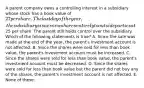 A parent company owns a controlling interest in a subsidiary whose stock has a book value of 27 per share. The last day of the year, the subsidiary issues new shares entirely to outside parties at25 per share. The parent still holds control over the subsidiary. Which of the following statements is true? A. Since the sale was made at the end of the year, the parent's investment account is not affected. B. Since the shares were sold for less than book value, the parent's investment account must be increased. C. Since the shares were sold for less than book value, the parent's investment account must be decreased. D. Since the shares were sold for less than book value but the parent did not buy any of the shares, the parent's investment account is not affected. E. None of these.