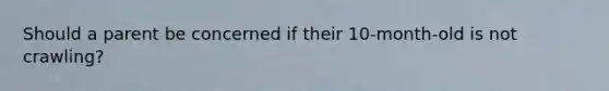 Should a parent be concerned if their 10-month-old is not crawling?