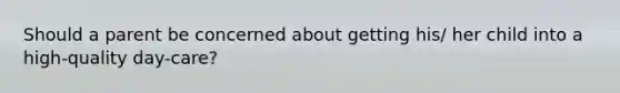 Should a parent be concerned about getting his/ her child into a high-quality day-care?
