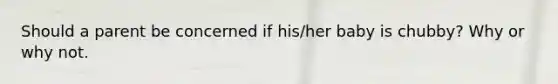 Should a parent be concerned if his/her baby is chubby? Why or why not.