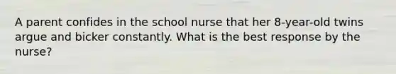 A parent confides in the school nurse that her 8-year-old twins argue and bicker constantly. What is the best response by the nurse?