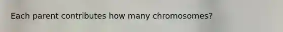 Each parent contributes how many chromosomes?