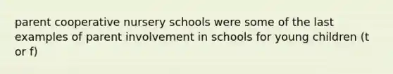 parent cooperative nursery schools were some of the last examples of parent involvement in schools for young children (t or f)