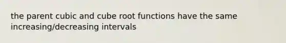 the parent cubic and cube root functions have the same increasing/decreasing intervals