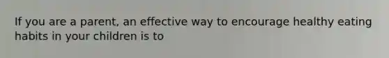 If you are a parent, an effective way to encourage healthy eating habits in your children is to