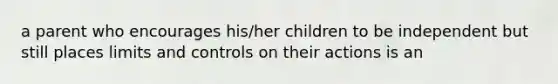 a parent who encourages his/her children to be independent but still places limits and controls on their actions is an