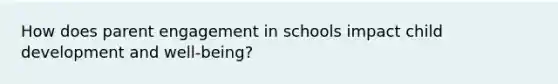 How does parent engagement in schools impact child development and well-being?