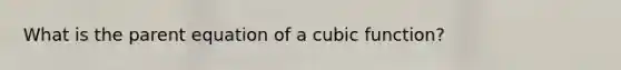 What is the parent equation of a cubic function?