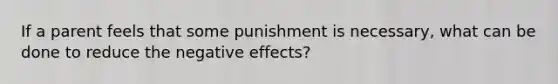 If a parent feels that some punishment is necessary, what can be done to reduce the negative effects?