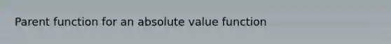 Parent function for an absolute value function