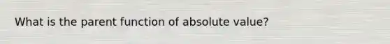 What is the parent function of absolute value?