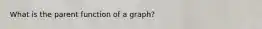 What is the parent function of a graph?