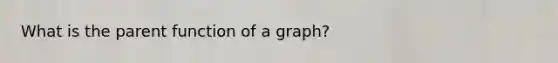 What is the parent function of a graph?