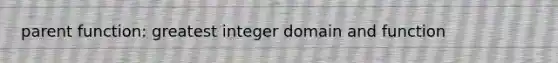 parent function: greatest integer domain and function