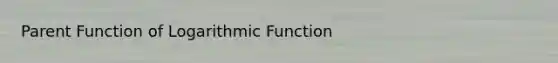 Parent Function of Logarithmic Function