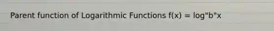 Parent function of Logarithmic Functions f(x) = log"b"x