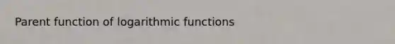 Parent function of <a href='https://www.questionai.com/knowledge/kWfSazUsfc-logarithmic-functions' class='anchor-knowledge'>logarithmic functions</a>