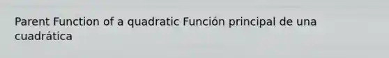 Parent Function of a quadratic Función principal de una cuadrática