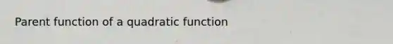 Parent function of a quadratic function