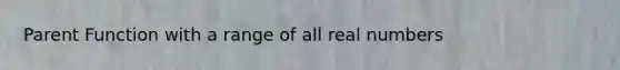 Parent Function with a range of all real numbers