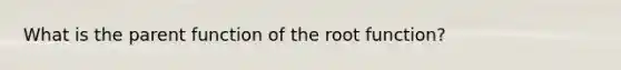 What is the parent function of the root function?