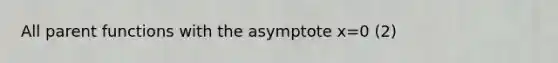 All parent functions with the asymptote x=0 (2)