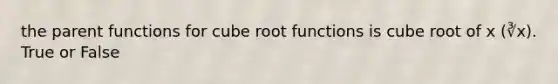 the parent functions for cube root functions is cube root of x (∛x). True or False