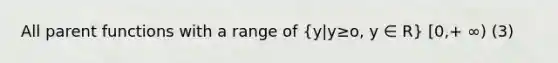 All parent functions with a range of (y|y≥o, y ∈ R) [0,+ ∞) (3)