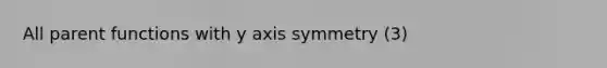 All parent functions with y axis symmetry (3)