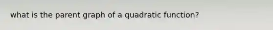 what is the parent graph of a quadratic function?