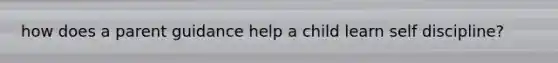 how does a parent guidance help a child learn self discipline?