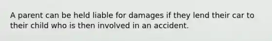 A parent can be held liable for damages if they lend their car to their child who is then involved in an accident.