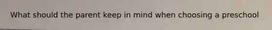 What should the parent keep in mind when choosing a preschool