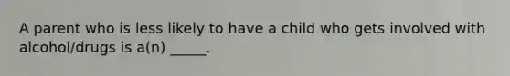 A parent who is less likely to have a child who gets involved with alcohol/drugs is a(n) _____.