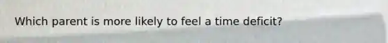 Which parent is more likely to feel a time deficit?