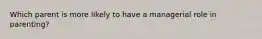 Which parent is more likely to have a managerial role in parenting?