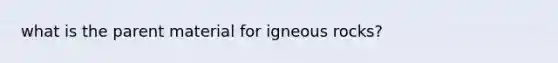 what is the parent material for igneous rocks?