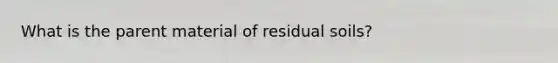 What is the parent material of residual soils?