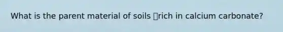 What is the parent material of soils rich in calcium carbonate?