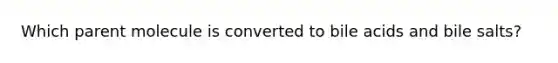 Which parent molecule is converted to bile acids and bile salts?