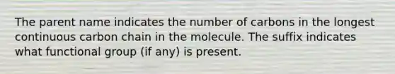 The parent name indicates the number of carbons in the longest continuous carbon chain in the molecule. The suffix indicates what functional group (if any) is present.