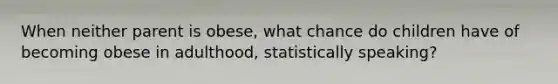 When neither parent is obese, what chance do children have of becoming obese in adulthood, statistically speaking?