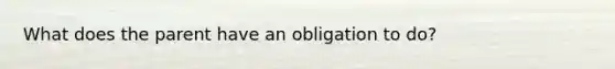 What does the parent have an obligation to do?