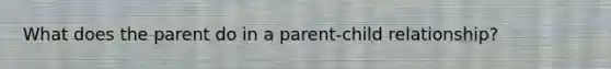 What does the parent do in a parent-child relationship?