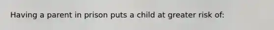 Having a parent in prison puts a child at greater risk of:​